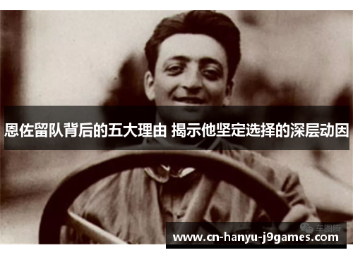 恩佐留队背后的五大理由 揭示他坚定选择的深层动因