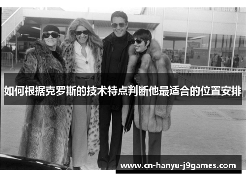 如何根据克罗斯的技术特点判断他最适合的位置安排