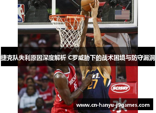 捷克队失利原因深度解析 C罗威胁下的战术困境与防守漏洞