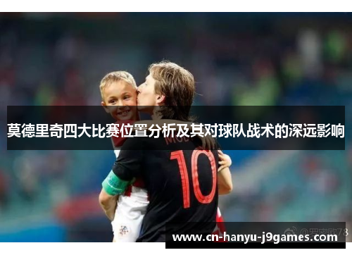 莫德里奇四大比赛位置分析及其对球队战术的深远影响