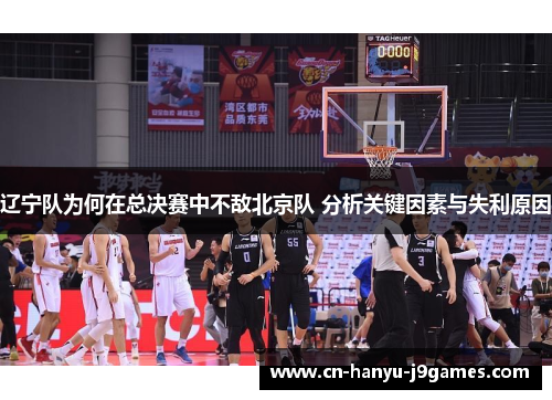 辽宁队为何在总决赛中不敌北京队 分析关键因素与失利原因