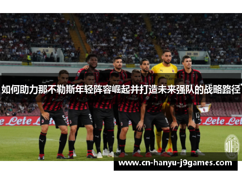 如何助力那不勒斯年轻阵容崛起并打造未来强队的战略路径