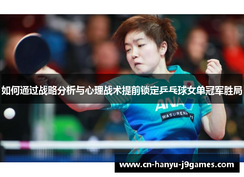 如何通过战略分析与心理战术提前锁定乒乓球女单冠军胜局 如何通过战略分析与心理战术提前锁定乒乓球女单冠军胜局