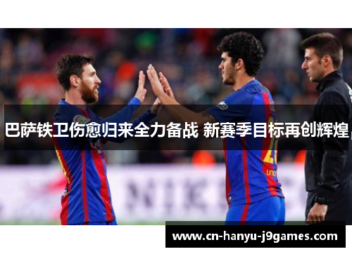 巴萨铁卫伤愈归来全力备战 新赛季目标再创辉煌