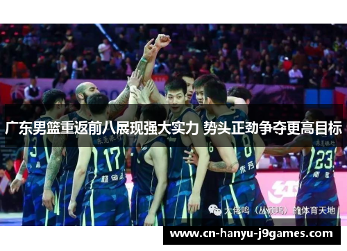 广东男篮重返前八展现强大实力 势头正劲争夺更高目标 广东男篮重返前八展现强大实力 势头正劲争夺更高目标