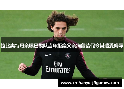 拉比奥特母亲曝巴黎队当年拒绝父亲病危请假令其遭受侮辱