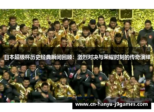 日本超级杯历史经典瞬间回顾：激烈对决与荣耀时刻的传奇演绎