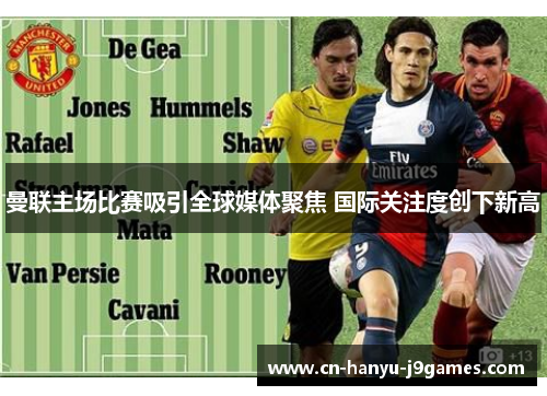 曼联主场比赛吸引全球媒体聚焦 国际关注度创下新高
