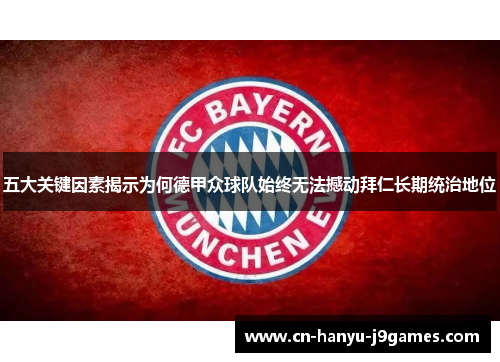 五大关键因素揭示为何德甲众球队始终无法撼动拜仁长期统治地位