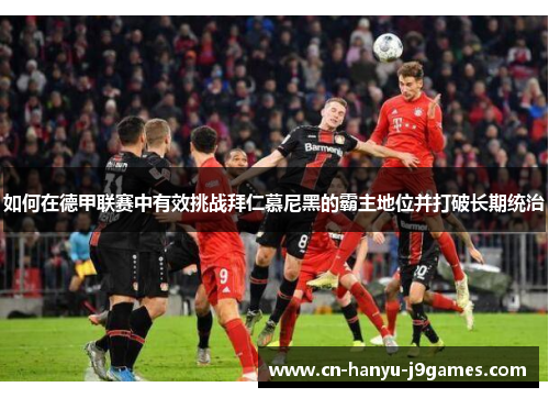 如何在德甲联赛中有效挑战拜仁慕尼黑的霸主地位并打破长期统治