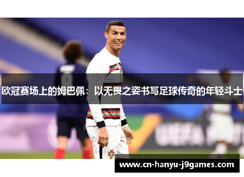 欧冠赛场上的姆巴佩：以无畏之姿书写足球传奇的年轻斗士