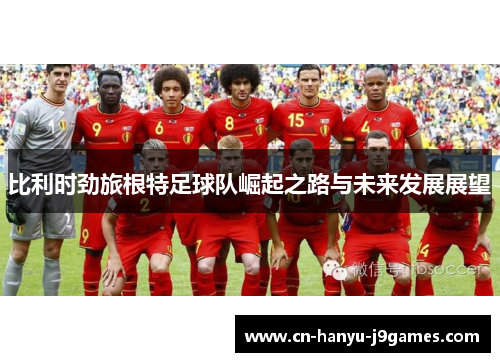 比利时劲旅根特足球队崛起之路与未来发展展望 比利时劲旅根特足球队崛起之路与未来发展展望
