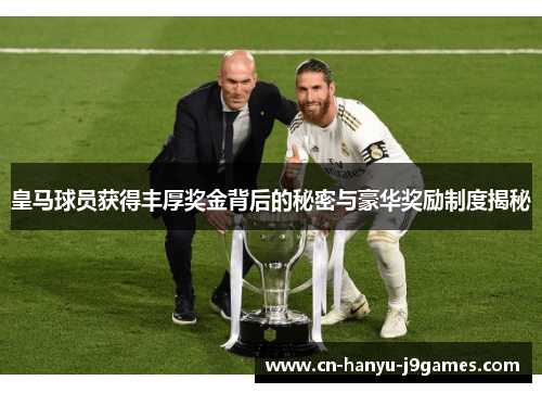 皇马球员获得丰厚奖金背后的秘密与豪华奖励制度揭秘