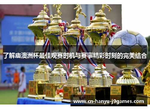 了解庙澳洲杯最佳观赛时机与赛事精彩时刻的完美结合