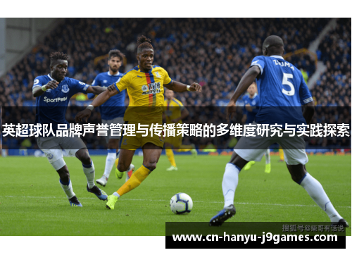 英超球队品牌声誉管理与传播策略的多维度研究与实践探索