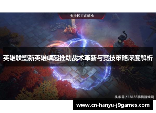英雄联盟新英雄崛起推动战术革新与竞技策略深度解析 英雄联盟新英雄崛起推动战术革新与竞技策略深度解析