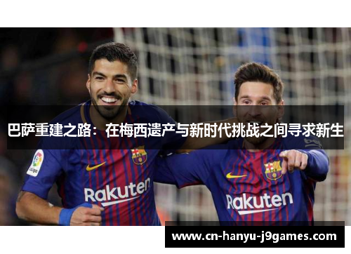 巴萨重建之路：在梅西遗产与新时代挑战之间寻求新生