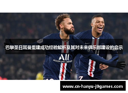 巴黎圣日耳曼重建成功经验解析及其对未来俱乐部建设的启示