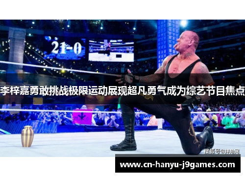 李梓嘉勇敢挑战极限运动展现超凡勇气成为综艺节目焦点 李梓嘉勇敢挑战极限运动展现超凡勇气成为综艺节目焦点