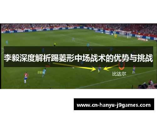 李毅深度解析踢菱形中场战术的优势与挑战 李毅深度解析踢菱形中场战术的优势与挑战