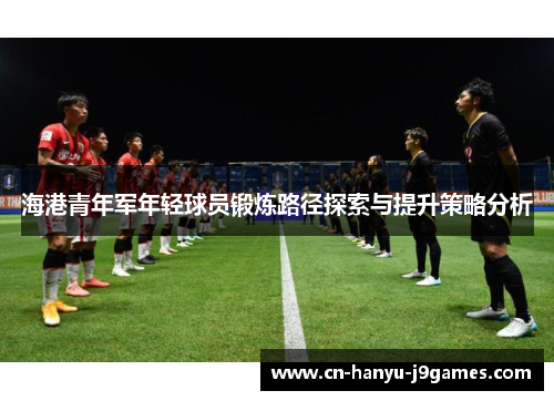 海港青年军年轻球员锻炼路径探索与提升策略分析