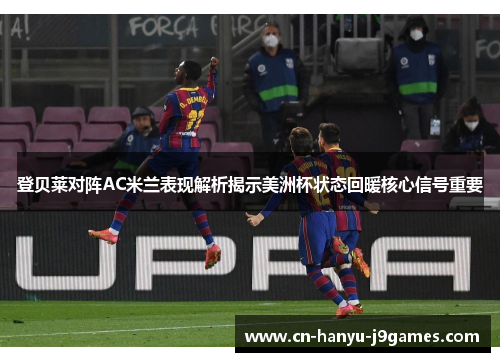 登贝莱对阵AC米兰表现解析揭示美洲杯状态回暖核心信号重要