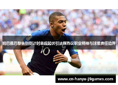 姆巴佩巴黎告别倒计时表现起伏引法媒热议职业精神与球星责任边界 姆巴佩巴黎告别倒计时表现起伏引法媒热议职业精神与球星责任边界