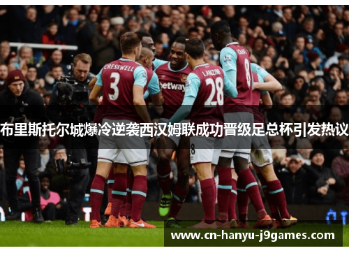 布里斯托尔城爆冷逆袭西汉姆联成功晋级足总杯引发热议 布里斯托尔城爆冷逆袭西汉姆联成功晋级足总杯引发热议