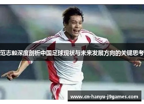 范志毅深度剖析中国足球现状与未来发展方向的关键思考