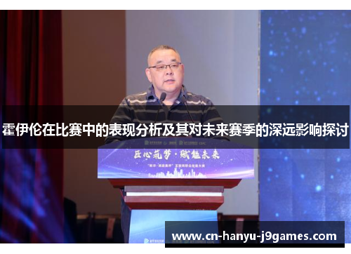 霍伊伦在比赛中的表现分析及其对未来赛季的深远影响探讨