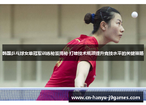 韩国乒乓球女单冠军训练秘笈揭秘 打破技术瓶颈提升竞技水平的关键策略