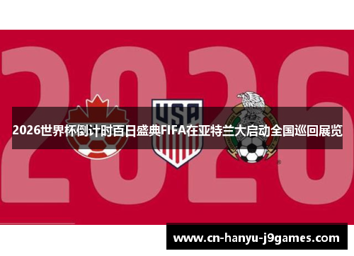 2026世界杯倒计时百日盛典FIFA在亚特兰大启动全国巡回展览