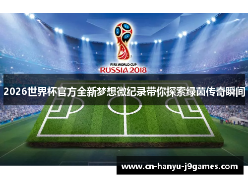 2026世界杯官方全新梦想微纪录带你探索绿茵传奇瞬间