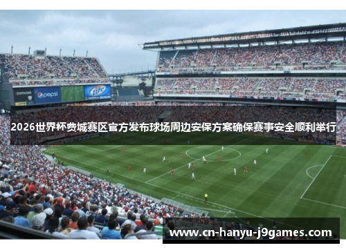 2026世界杯费城赛区官方发布球场周边安保方案确保赛事安全顺利举行 2026世界杯费城赛区官方发布球场周边安保方案确保赛事安全顺利举行